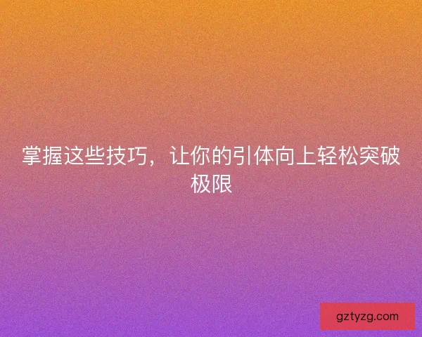 掌握这些技巧,让你的引体向上轻松突破极限 掌握这些技巧,让你的引体向上轻松突破极限