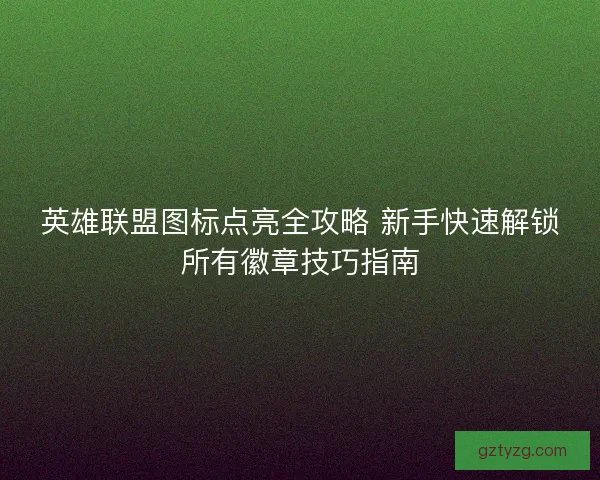 英雄联盟图标点亮全攻略 新手快速解锁所有徽章技巧指南