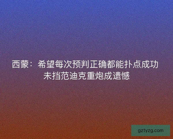 西蒙：希望每次预判正确都能扑点成功 未挡范迪克重炮成遗憾