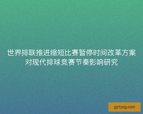 世界排联推进缩短比赛暂停时间改革方案对现代排球竞赛节奏影响研究