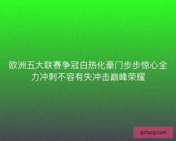 欧洲五大联赛争冠白热化豪门步步惊心全力冲刺不容有失冲击巅峰荣耀