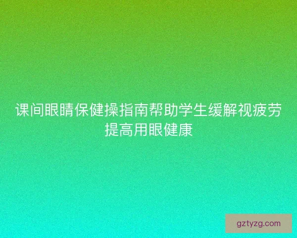 课间眼睛保健操指南帮助学生缓解视疲劳提高用眼健康